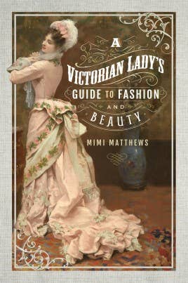 A Victorian Lady's Guide to Fashion & Beauty by Mimi Matthews (Paperback)