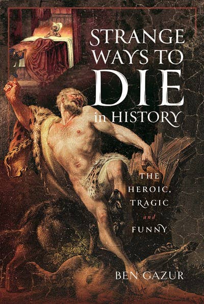 Strange Ways to Die in History: The Heroic, Tragic & Funny by Ben Gazur (Hardcover)