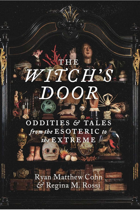 The Witch's Door: Oddities and Tales from the Esoteric to the Extreme by Ryan Matthew Cohn & Regina M. Rossi