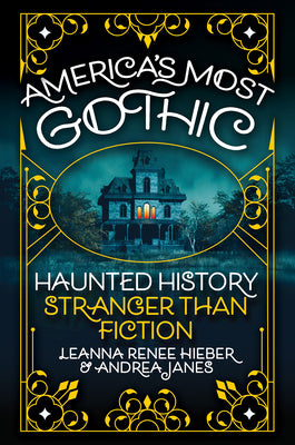 America’s Most Gothic: Haunted History Stranger than Fiction by Leanna Renee Hieber & Andrea Janes (Hardcover)