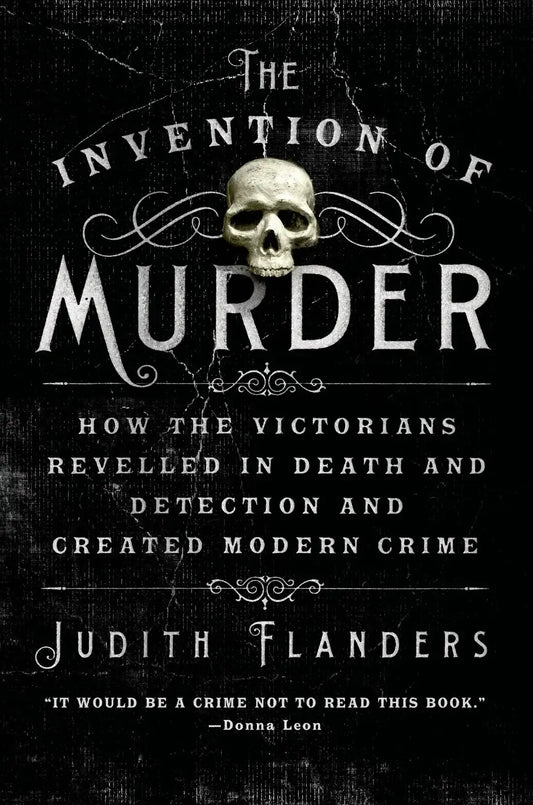 The Invention of Murder: How the Victorians Revelled in Death and Detection and Created Modern Crime By Judith Flanders (Paperback)