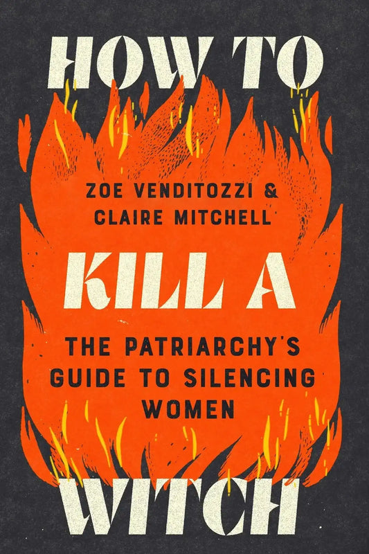 How to Kill a Witch: The Patriarchy's Guide to Silencing Women by Zoe Venditozzi, Claire Mitchell (Paperback)
